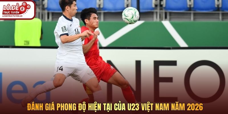 Đánh giá phong độ hiện tại của U23 Việt Nam