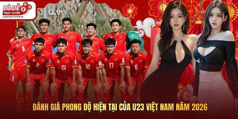 Đánh Giá Phong Độ Hiện Tại Của U23 Việt Nam Năm 2026