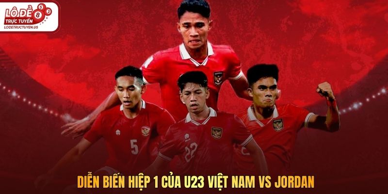 Diễn biến hiệp 1 của U23 Việt Nam vs Jordan