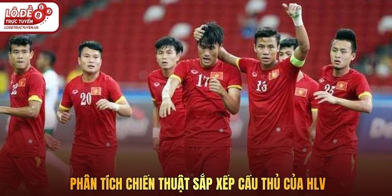 Phân tích chiến thuật sắp xếp cầu thủ của HLV